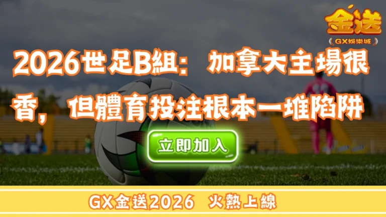 2026世足B組：加拿大主場很香，但體育投注根本一堆陷阱