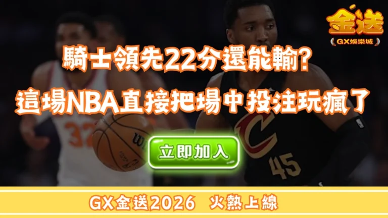 騎士領先22分還能輸？這場NBA直接把場中投注玩瘋了 